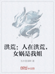 洪荒：人在洪荒，女娲是我姐